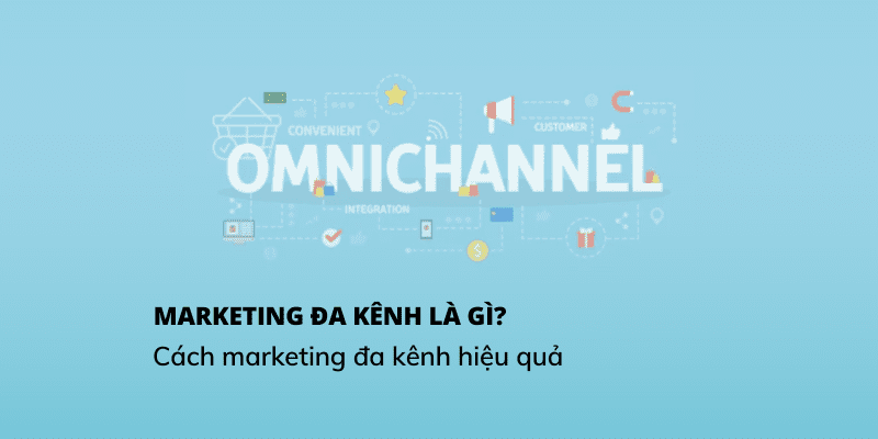 Tìm hiểu về Marketing đa kênh và cách xây dựng chiến lược marketing đa kênh hiệu quả